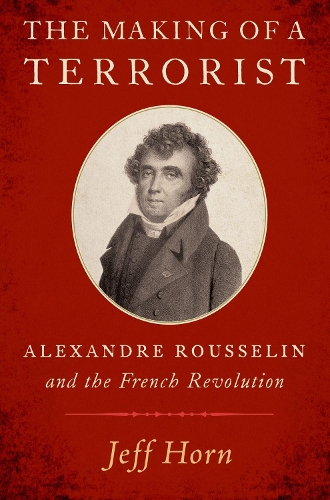 The Making of a Terrorist: Alexandre Rousselin and the French Revolution.