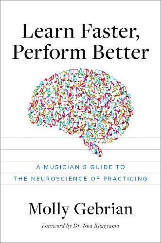 Learn Faster, Perform Better: A Musicianas Guide to the Neuroscience of Practicing.