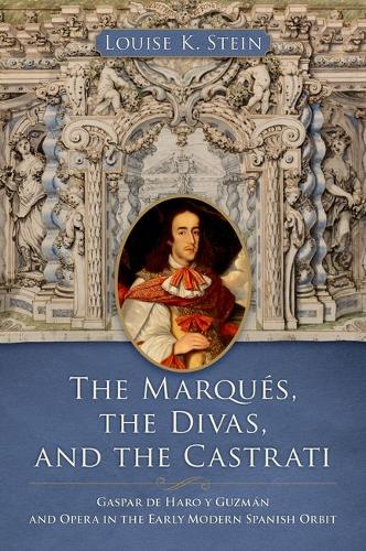 The MarquA (c)s, the Divas, and the Castrati: Gaspar de Haro y Guzman and Opera in the Early Modern Spanish Orbit.