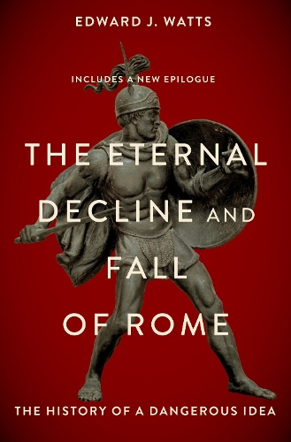 The Eternal Decline and Fall of Rome: The History of a Dangerous Idea.