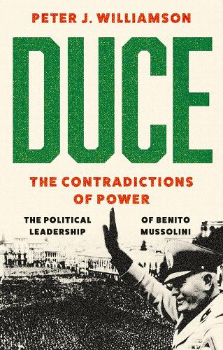 Duce: The Contradictions of Power: The Political Leadership of Benito Mussolini.