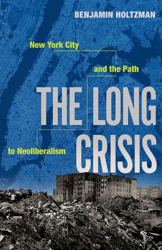 The Long Crisis: New York City and the Path to Neoliberalism.
