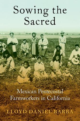 Sowing the Sacred: Mexican Pentecostal Farmworkers in California.
