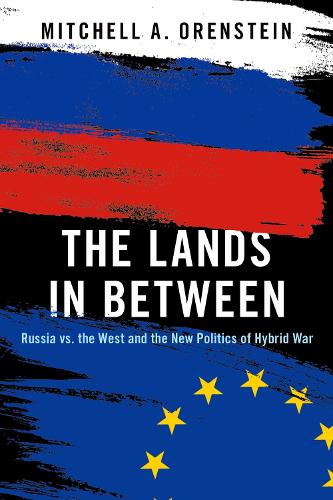 The Lands in Between: Russia vs. the West and the New Politics of Hybrid War.