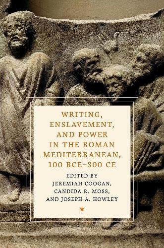 Writing, Enslavement, and Power in the Roman Mediterranean, 100 BCE-300 CE.