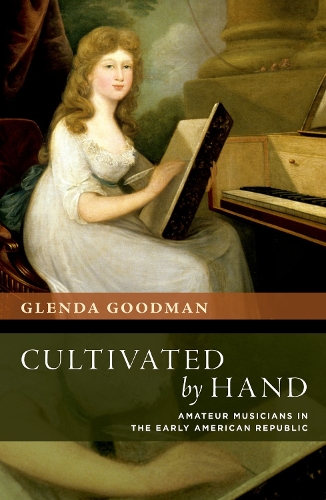Cultivated by Hand: Amateur Musicians in the Early American Republic.