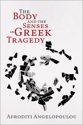The Body and the Senses in Greek Tragedy.