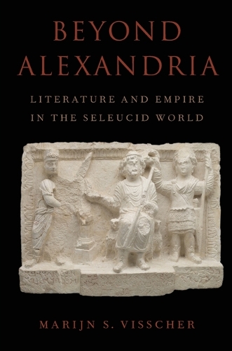Beyond Alexandria: Literature and Empire in the Seleucid World: Literature and Empire in the Seleucid World.