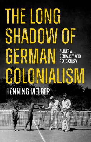 The Long Shadow of German Colonialism: Amnesia, Denialism and Revisionism.