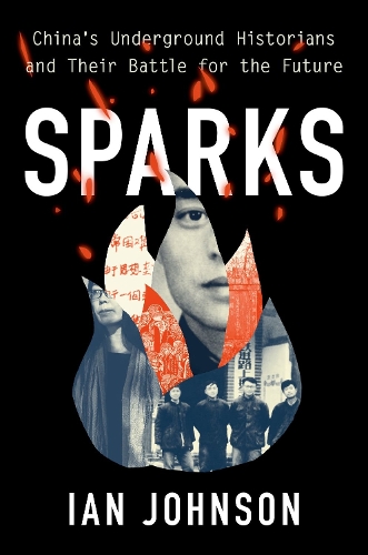 Sparks: China's Underground Historians and Their Battle for the Future.