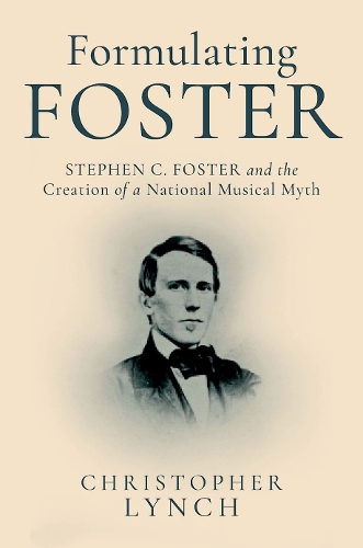 Formulating Foster: Stephen C. Foster and the Creation of a National Musical Myth.