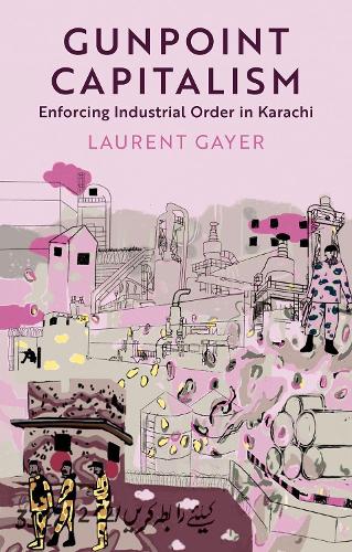 Gunpoint Capitalism: Enforcing Industrial Order in Karachi.