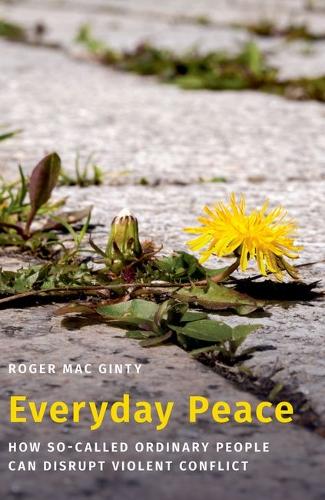 Everyday Peace: How So-called Ordinary People Can Disrupt Violent Conflict.