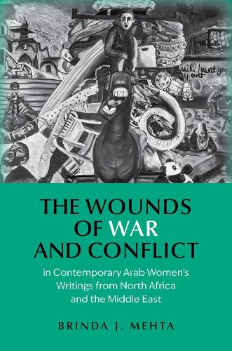 The Wounds of War and Conflict in Contemporary Arab Women's Writings from North Africa and the Middle East.