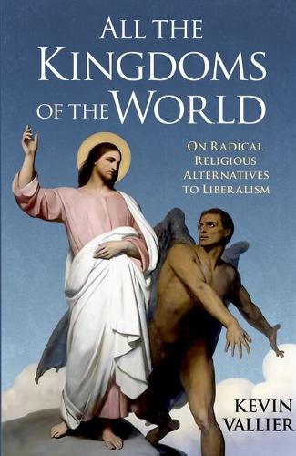 All the Kingdoms of the World: On Radical Religious Alternatives to Liberalism.