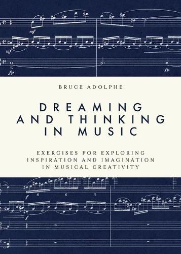 Dreaming and Thinking in Music: Exercises for Exploring Inspiration and Imagination in Musical Creativity.