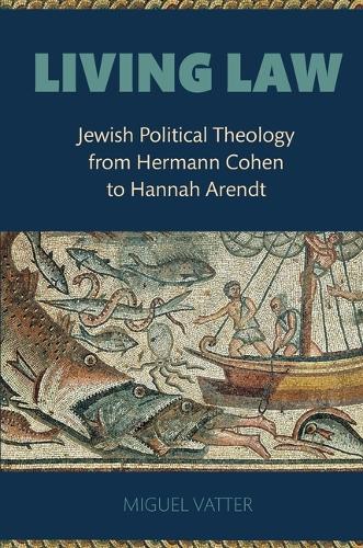 Living Law: Jewish Political Theology from Hermann Cohen to Hannah Arendt.