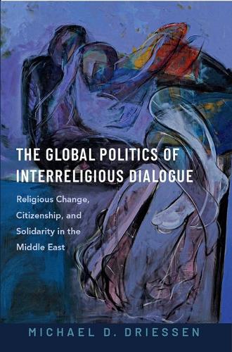The Global Politics of Interreligious Dialogue: Religious Change, Citizenship, and Solidarity in the Middle East.