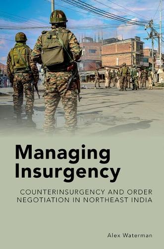 Managing Insurgency: Counterinsurgency and Order Negotiation in Northeast India.