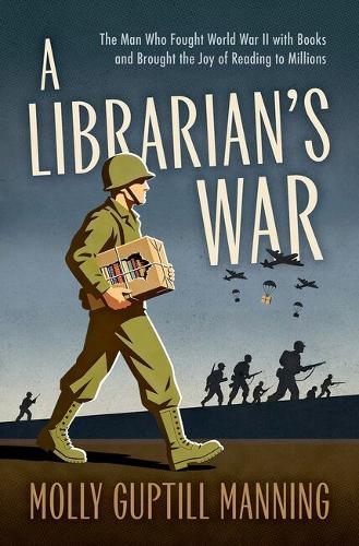 A Librarian's War: The Man Who Fought World War II with Books and Brought the Joy of Reading to Millions.