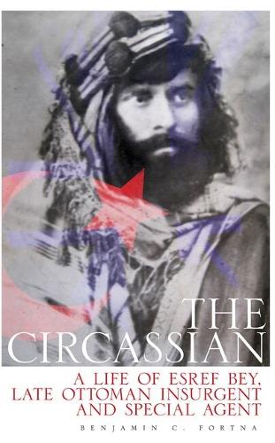 The Circassian: A Life of Esref Bey, Late Ottoman Insurgent and Special Agent.