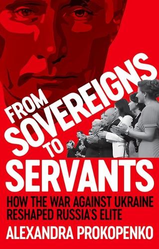 From Sovereigns to Servants: How the War Against Ukraine Reshaped Russia's Elite.