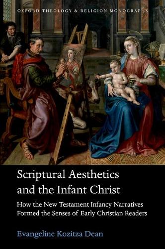 Scriptural Aesthetics and the Infant Christ: How the New Testament Infancy Narratives Formed the Senses of Early Christian Readers.
