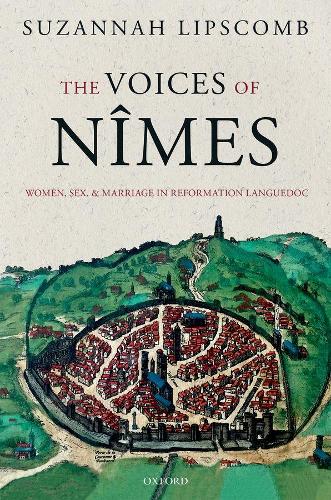 The Voices of Nimes: Women, Sex, and Marriage in Reformation Languedoc.