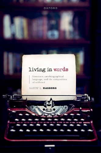Living in Words: Literature, Autobiographical Language, and the Composition of Selfhood.