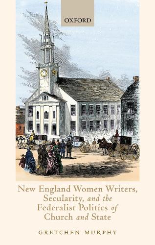 New England Women Writers, Secularity, and the Federalist Politics of Church and State.
