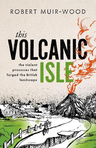 This Volcanic Isle: The Violent Processes that forged the British Landscape.