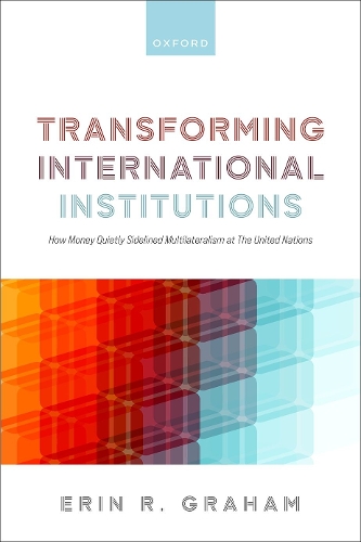 Transforming International Institutions: How Money Quietly Sidelined Multilateralism at The United Nations.