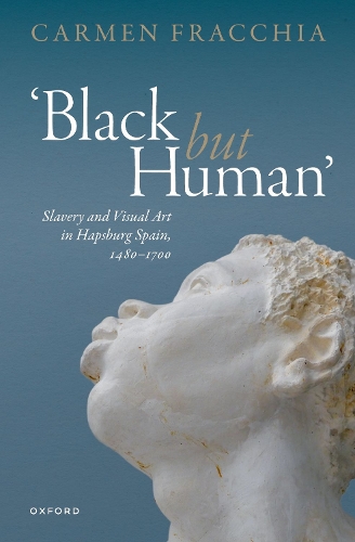 Black but Human': Slavery and Visual Art in Hapsburg Spain, 1480-1700.