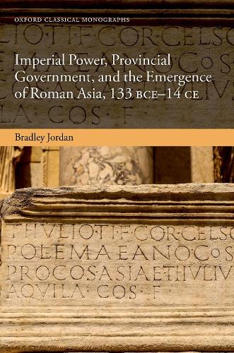 Imperial Power, Provincial Government, and the Emergence of Roman Asia, 133 BCE-14 CE.