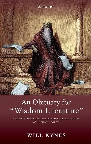 An Obituary for "Wisdom Literature": The Birth, Death, and Intertextual Reintegration of a Biblical Corpus.