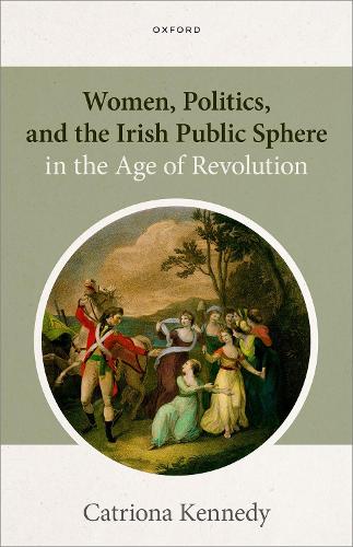 Women, Politics, and the Irish Public Sphere in the Age of Revolution.