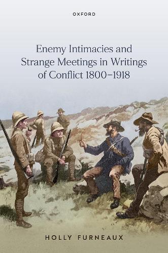 Enemy Intimacies and Strange Meetings in Writings of Conflict 1800-1918.