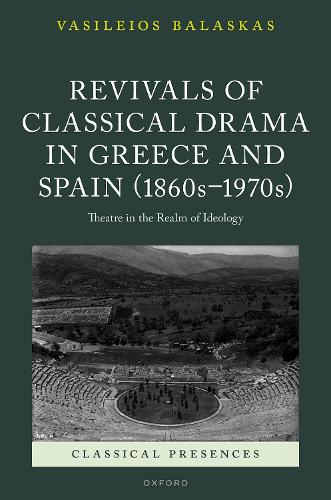 Revivals of Classical Drama in Greece and Spain (1860s-1970s): Theatre in the Realm of Ideology.