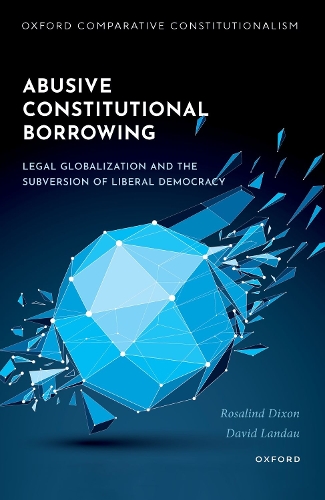 Abusive Constitutional Borrowing: Legal globalization and the subversion of liberal democracy.