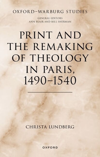 Print and the Remaking of Theology in Paris, 1490-1540.