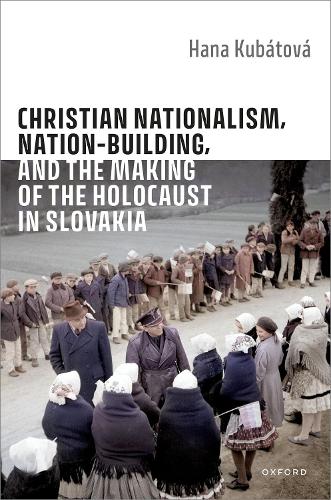 Christian Nationalism, Nation-Building, and the Making of the Holocaust in Slovakia.