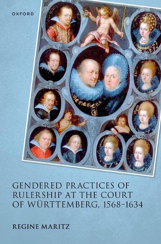 Gendered Practices of Rulership at the Court of Wuerttemberg, 1568-1634.