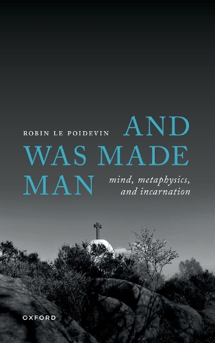 And Was Made Man: Mind, Metaphysics, and Incarnation.