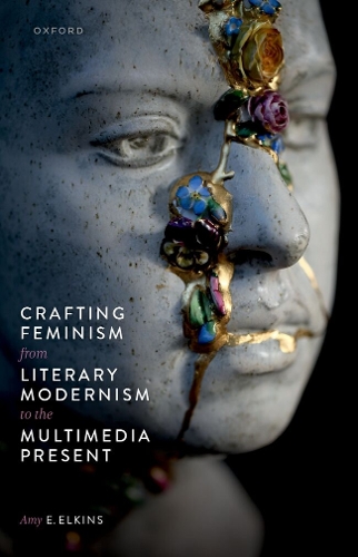 Crafting Feminism from Literary Modernism to the Multimedia Present.