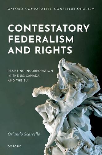 Contestatory Federalism and Rights: Resisting Incorporation in the US, Canada, and the EU.
