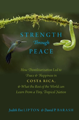 Strength through Peace: How Demilitarization Led to Peace and Happiness in Costa Rica, and What the Rest of the World Can Learn from a Tiny, Tropical Nation.