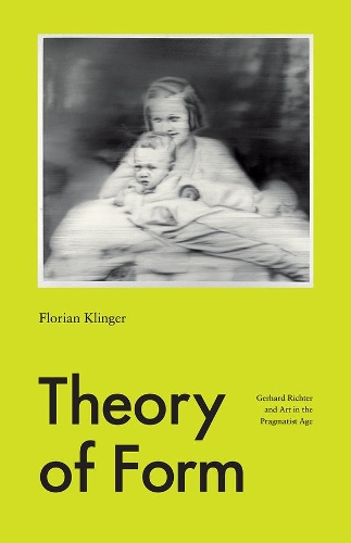 Theory of Form: Gerhard Richter and Art in the Pragmatist Age.