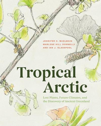 Tropical Arctic: Lost Plants, Future Climates, and the Discovery of Ancient Greenland.