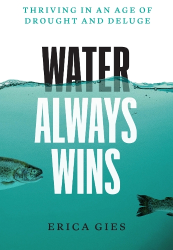 Water Always Wins: Thriving in an Age of Drought and Deluge.