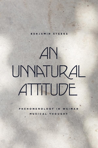 An Unnatural Attitude: Phenomenology in Weimar Musical Thought.